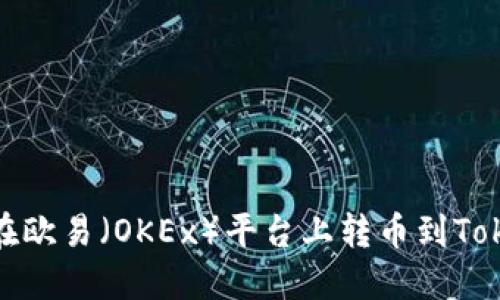 如何在欧易（OKEx）平台上转币到Tokenim