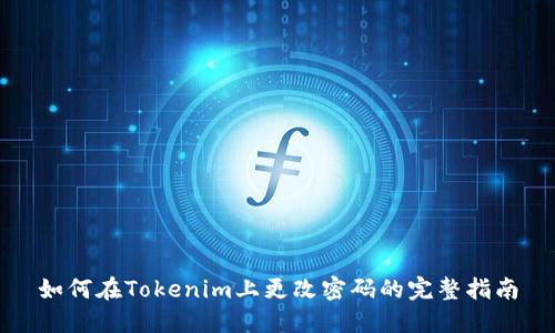 如何在Tokenim上更改密码的完整指南