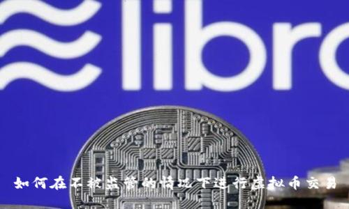 如何在不被监管的情况下进行虚拟币交易