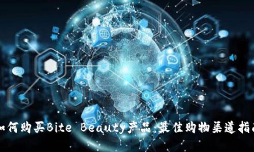 如何购买Bite Beauty产品：最佳购物渠道指南