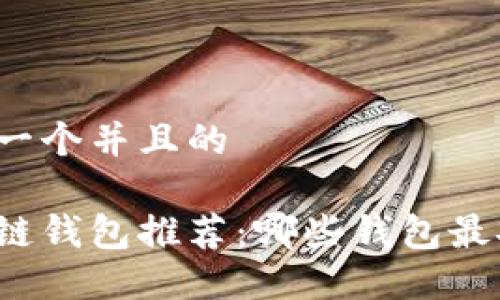 思考一个并且的

区块链钱包推荐：哪些钱包最安全？