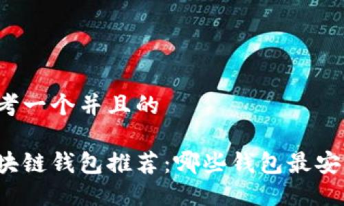 思考一个并且的

区块链钱包推荐：哪些钱包最安全？