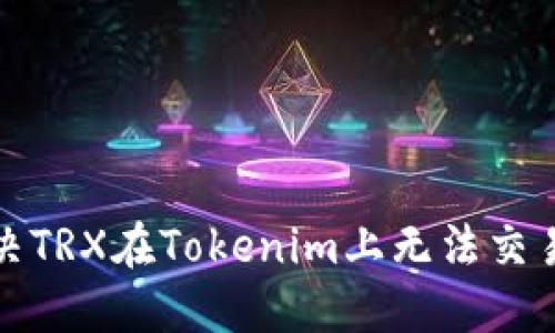 如何解决TRX在Tokenim上无法交易的问题