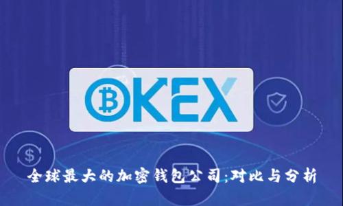 全球最大的加密钱包公司：对比与分析