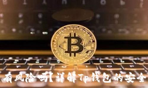   
下载区块链Tp钱包有风险吗？详解Tp钱包的安全性与使用注意事项