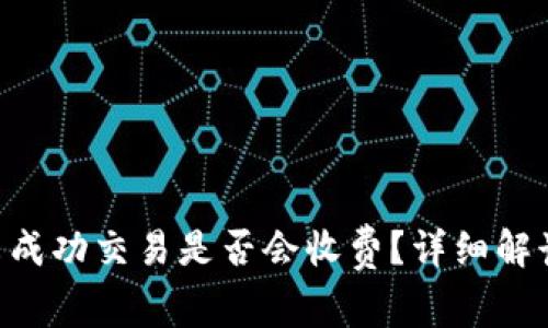 使用Tokenim时未成功交易是否会收费？详细解读与常见问题解答