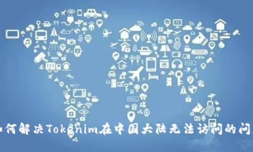 如何解决Tokenim在中国大陆无法访问的问题