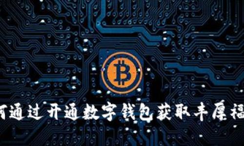 如何通过开通数字钱包获取丰厚福利？