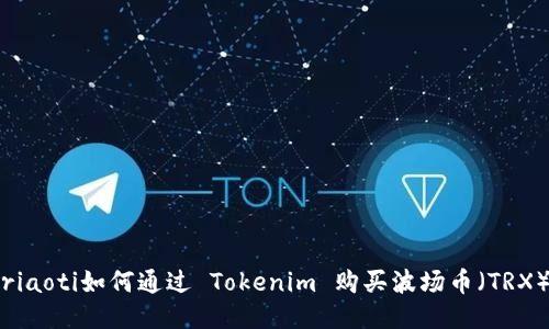 riaoti如何通过 Tokenim 购买波场币(TRX)