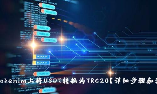 如何在Tokenim上将USDT转换为TRC20？详细步骤和注意事项