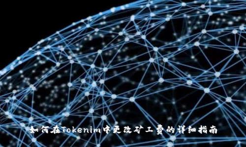 如何在Tokenim中更改矿工费的详细指南