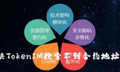 如何解决TokenIM搜索不到合约地址的问题？