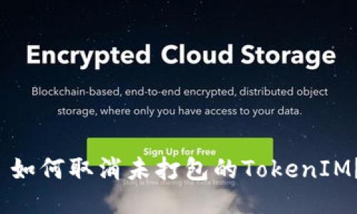  如何取消未打包的TokenIM？