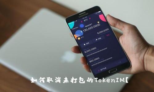  如何取消未打包的TokenIM？