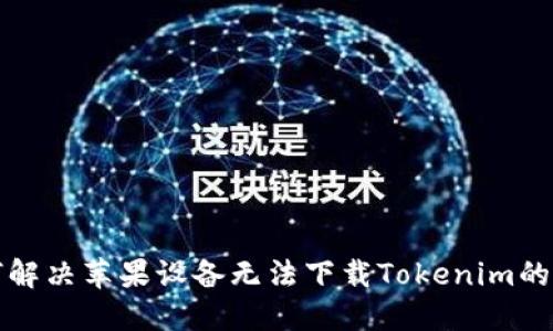 如何解决苹果设备无法下载Tokenim的问题