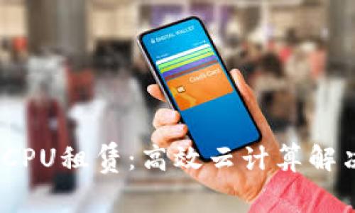 TokenIM CPU租赁：高效云计算解决方案分析