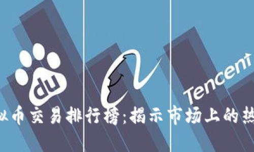 2023年虚拟币交易排行榜：揭示市场上的热门加密货币
