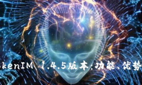 深入解析TokenIM 1.4.5版本：功能、优势与社区反馈