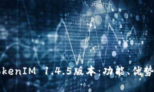 深入解析TokenIM 1.4.5版本：功能、优势与社区反馈