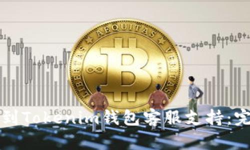 如何找到Tokenim钱包客服支持：完整指南