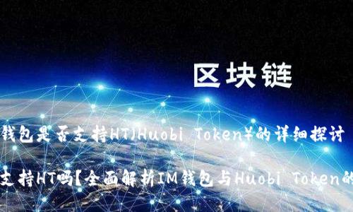 关于im钱包是否支持HT（Huobi Token）的详细探讨

im钱包支持HT吗？全面解析IM钱包与Huobi Token的兼容性