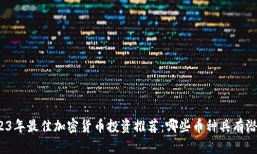 2023年最佳加密货币投资推荐：哪些币种具有潜力？