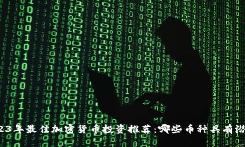 2023年最佳加密货币投资推荐：哪些币种具有潜力？