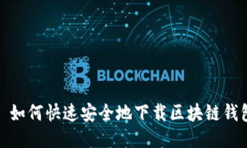 : 如何快速安全地下载区块链钱包