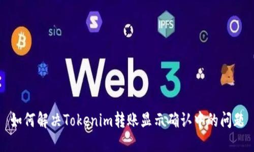 如何解决Tokenim转账显示确认中的问题