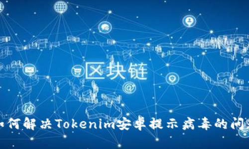 如何解决Tokenim安卓提示病毒的问题