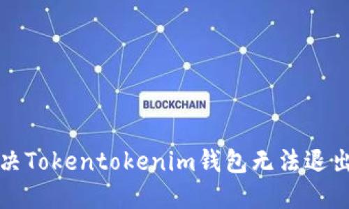 如何解决Tokentokenim钱包无法退出的问题
