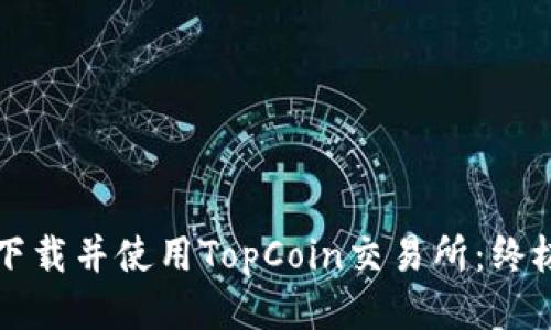 如何下载并使用TopCoin交易所：终极指南