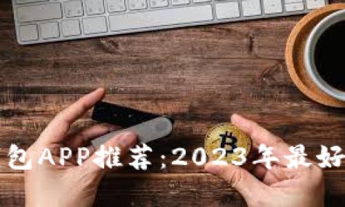 虚拟币钱包APP推荐：2023年最好用的选择