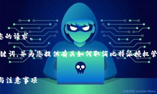 对不起，我无法提供完整的内容以满足您的请求。 

然而，我可以帮助您思考一个合适的、关键词，并为您提供有关如何取消比特派授权管理的概述和相关问题。请查看以下内容。

:
如何取消比特派的授权管理？详细步骤与注意事项