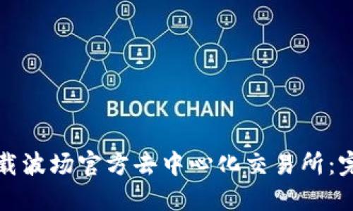 如何下载波场官方去中心化交易所：完整指南