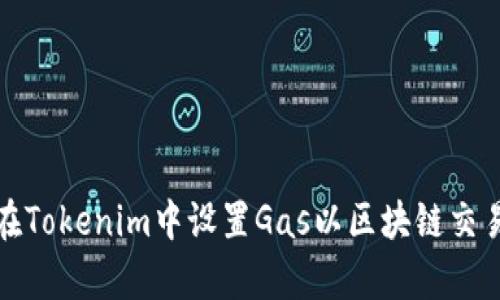 如何在Tokenim中设置Gas以区块链交易效率