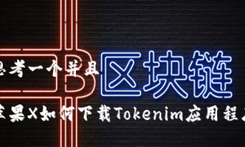 思考一个并且

苹果X如何下载Tokenim应用程序