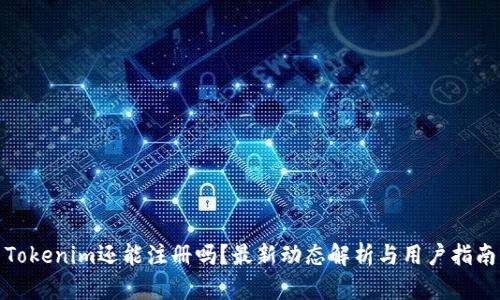 Tokenim还能注册吗？最新动态解析与用户指南