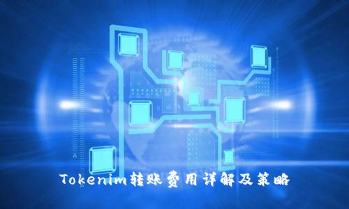 Tokenim转账费用详解及策略