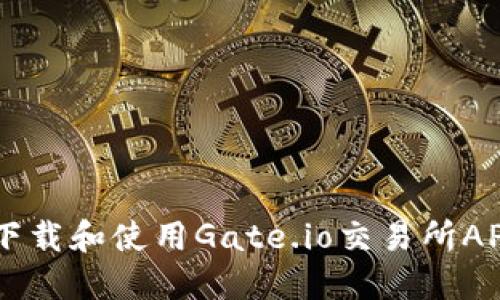 bialti如何下载和使用Gate.io交易所APP：完整指南