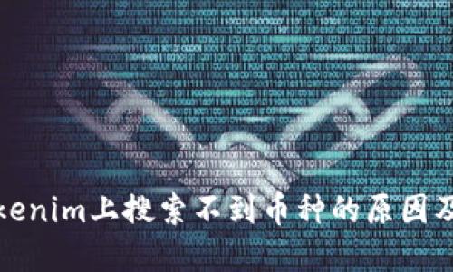如何在Tokenim上搜索不到币种的原因及解决方案