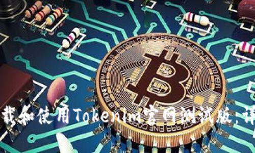 如何下载和使用Tokenim官网测试版：详尽指南