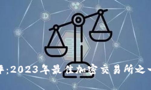 TokenIM测评：2023年最佳加密交易所之一的深入分析