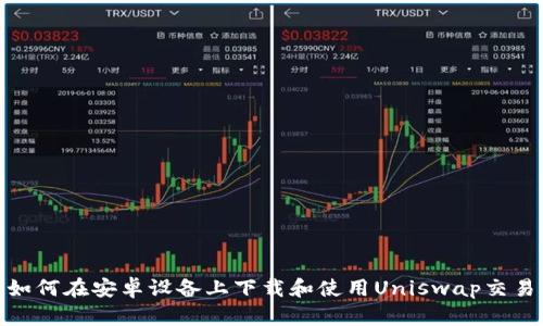: 如何在安卓设备上下载和使用Uniswap交易所