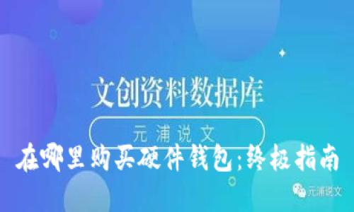 在哪里购买硬件钱包：终极指南