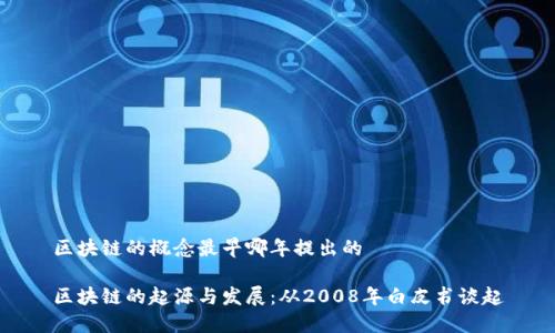 区块链的概念最早哪年提出的

区块链的起源与发展：从2008年白皮书谈起
