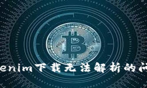 如何解决Tokenim下载无法解析的问题：完整指南
