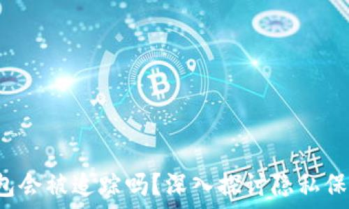  
TokenTokenIM钱包会被追踪吗？深入探讨隐私保护与区块链安全性