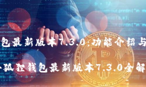 小狐狸钱包最新版本7.3.0：功能介绍与使用指南

biatoti小狐狸钱包最新版本7.3.0全解析