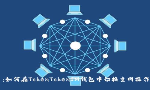 题目：如何在TokenTokenIM钱包中切换主网操作指南